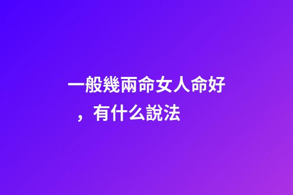 一般幾兩命女人命好，有什么說法